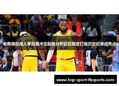老詹领衔湖人季后赛冲击前景分析能否再度打破历史纪录成焦点