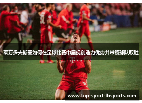 莱万多夫斯基如何在足球比赛中展现创造力优势并带领球队取胜
