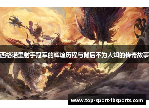 西格诺里射手冠军的辉煌历程与背后不为人知的传奇故事