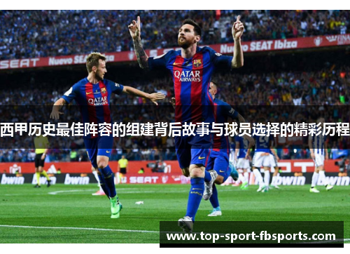 西甲历史最佳阵容的组建背后故事与球员选择的精彩历程