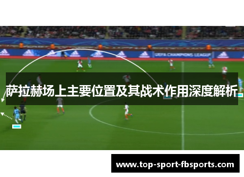 萨拉赫场上主要位置及其战术作用深度解析