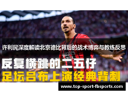 许利民深度解读北京德比背后的战术博弈与教练反思