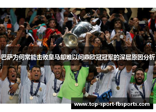 巴萨为何常能击败皇马却难以问鼎欧冠冠军的深层原因分析