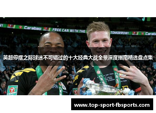 英超停摆之际球迷不可错过的十大经典大战全景深度指南精选盘点集