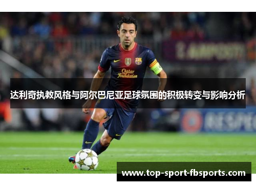 达利奇执教风格与阿尔巴尼亚足球氛围的积极转变与影响分析