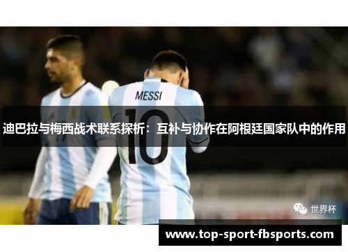 迪巴拉与梅西战术联系探析：互补与协作在阿根廷国家队中的作用