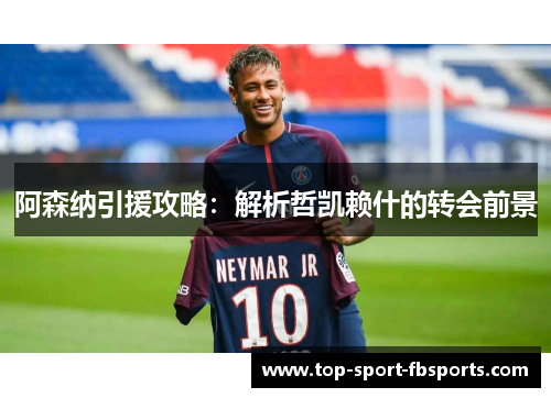 阿森纳引援攻略：解析哲凯赖什的转会前景