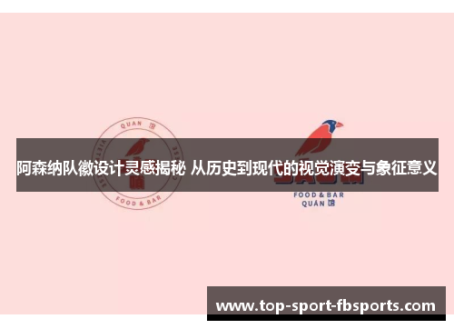 阿森纳队徽设计灵感揭秘 从历史到现代的视觉演变与象征意义