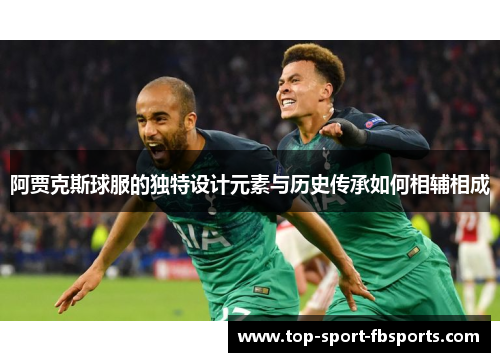 阿贾克斯球服的独特设计元素与历史传承如何相辅相成