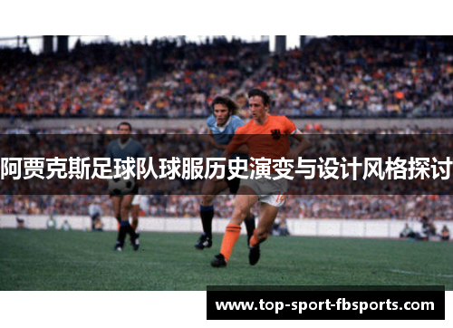 阿贾克斯足球队球服历史演变与设计风格探讨