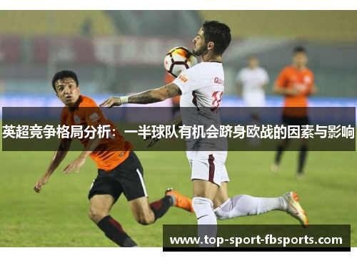 英超竞争格局分析：一半球队有机会跻身欧战的因素与影响