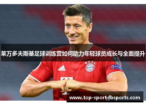 莱万多夫斯基足球训练营如何助力年轻球员成长与全面提升