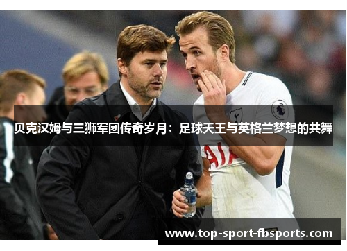 贝克汉姆与三狮军团传奇岁月：足球天王与英格兰梦想的共舞