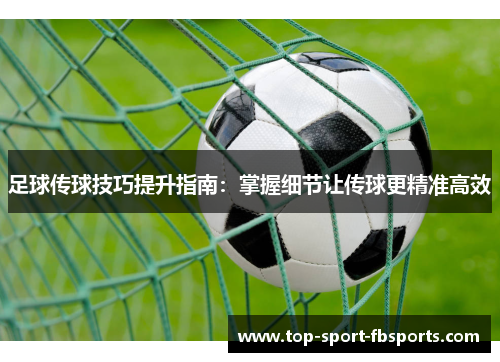 足球传球技巧提升指南：掌握细节让传球更精准高效