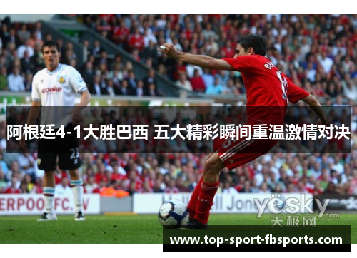 阿根廷4-1大胜巴西 五大精彩瞬间重温激情对决