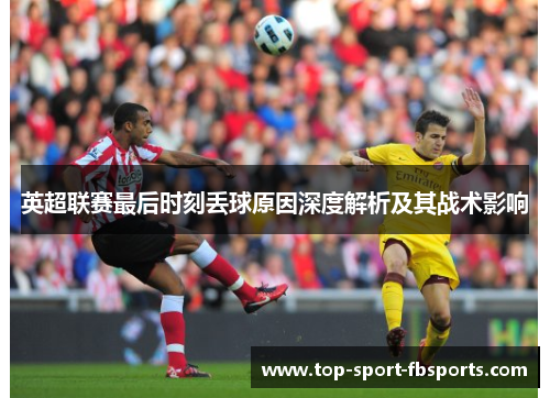 英超联赛最后时刻丢球原因深度解析及其战术影响