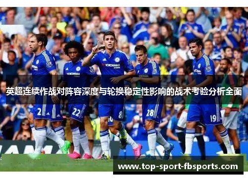 英超连续作战对阵容深度与轮换稳定性影响的战术考验分析全面