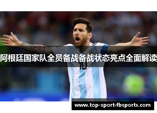 阿根廷国家队全员备战备战状态亮点全面解读