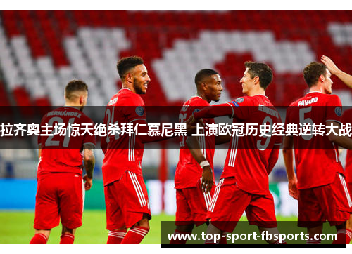 拉齐奥主场惊天绝杀拜仁慕尼黑 上演欧冠历史经典逆转大战