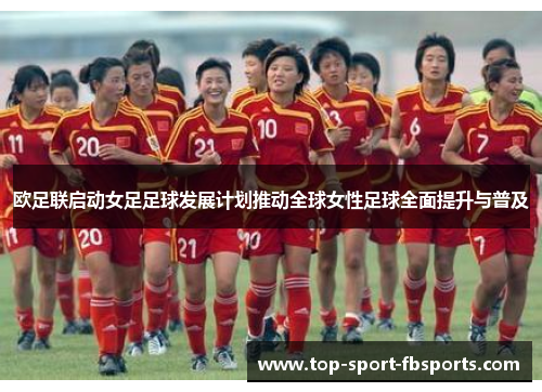 欧足联启动女足足球发展计划推动全球女性足球全面提升与普及