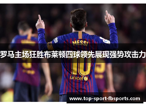 罗马主场狂胜布莱顿四球领先展现强势攻击力