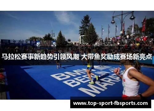 马拉松赛事新趋势引领风潮 大带鱼奖励成赛场新亮点