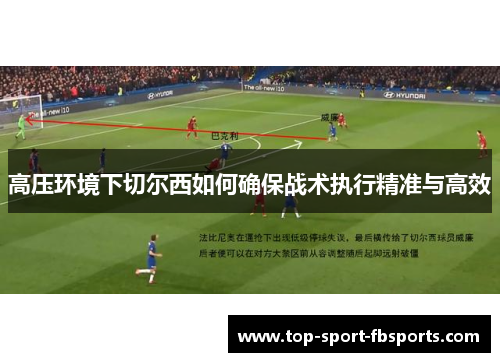 高压环境下切尔西如何确保战术执行精准与高效