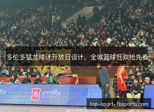 多伦多猛龙球迷开放日设计，全城篮球狂欢抢先看