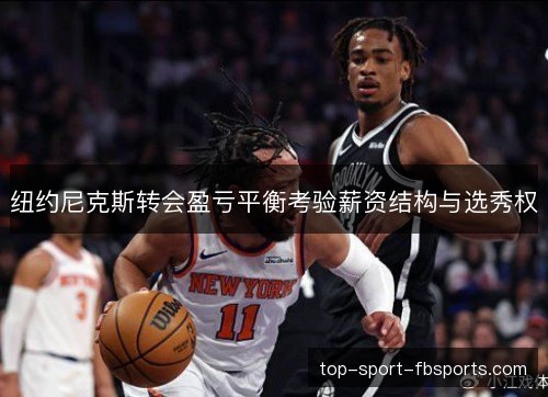 纽约尼克斯转会盈亏平衡考验薪资结构与选秀权